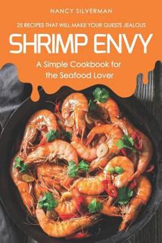 Paperback Shrimp Envy - A Simple Cookbook for the Seafood Lover: 25 Recipes That Will Make Your Guests Jealous Book
