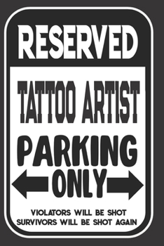 Reserved Tattoo Artist Parking Only. Violators Will Be Shot. Survivors Will Be Shot Again: Blank Lined Notebook | Thank You Gift For Tattoo Artist
