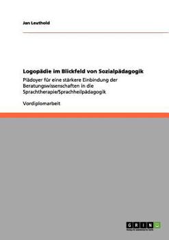Paperback Logop?die im Blickfeld von Sozialp?dagogik: Pl?doyer f?r eine st?rkere Einbindung der Beratungswissenschaften in die Sprachtherapie/Sprachheilp?dagogi [German] Book