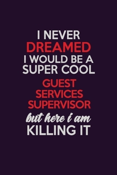 Paperback I Never Dreamed I Would Be A Super cool Guest Services Supervisor But Here I Am Killing It: Career journal, notebook and writing journal for encouragi Book