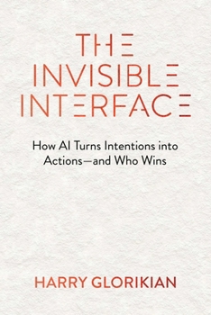 The Invisible Interface: From Apps to Agents: How Artificial Intelligence Turns Intentions into Actions - and Who Wins