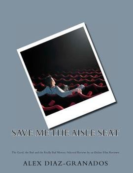 Paperback Save Me the Aisle Seat: The Good, the Bad and the Really Bad Movies: Selected Reviews by an Online Film Reviewer Book