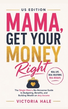Mama, Get Your Money Right US Edition: The Single Moms No Nonsense Guide To Budgeting, Benefits and Building Wealth on Any Income.