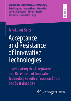 Acceptance and Resistance of Innovative Technologies: Investigating the Acceptance and Resistance of Innovative Technologies with a Focus on Ethics ... Retailing and International Marketing)