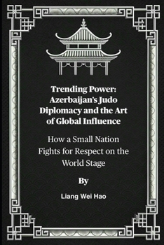 Paperback Trending Power: Azerbaijan's Judo Diplomacy and the Art of Global Influence: How a Small Nation Fights for Respect on the World Stage Book