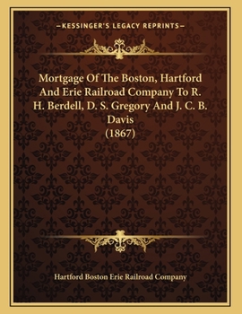 Paperback Mortgage Of The Boston, Hartford And Erie Railroad Company To R. H. Berdell, D. S. Gregory And J. C. B. Davis (1867) Book