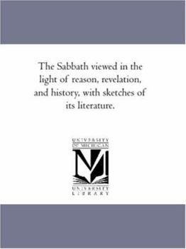 Paperback The Sabbath Viewed in the Light of Reason, Revelation, and History, With Sketches of Its Literature. Book