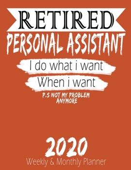 Retired Personal Assistant - I do What i Want When I Want 2020 Planner: High Performance Weekly Monthly Planner To Track Your Hourly Daily Weekly ... - Agenda Calendar 2020 for List, Trackers,