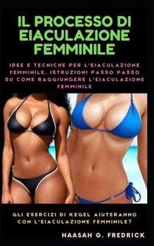 Il processo di eiaculazione femminile: Idee e tecniche per l'eiaculazione femminile, istruzioni passo passo su come raggiungere l'eiaculazione femminile (Italian Edition)