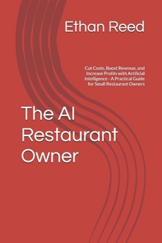 Paperback The AI Restaurant Owner: Cut Costs, Boost Revenue, and Increase Profits with Artificial Intelligence - A Practical Guide for Small Restaurant Owners Book