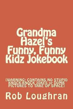 Paperback Grandma Hazel's Funny, Funny Kidz Jokebook: [WARNING: CONTAINS NO STUPID KNOCK-KNOCK JOKES or DUMB PICTURES TO TAKE UP SPACE] Book