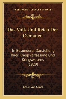 Das Volk Und Reich Der Osmanen: In Besonderer Darstellung Ihrer Kriegsverfassung Und Kriegswesens (1829)