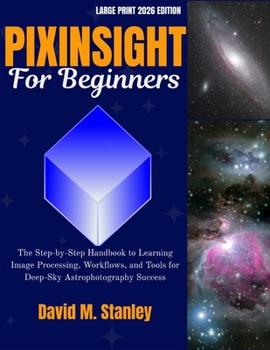 Paperback Pixinsight for Beginners: The Step-by-Step Handbook to Learning Image Processing, Workflows, and Tools for Deep-Sky Astrophotography Success Book