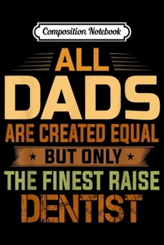 Composition Notebook: All Dads Are Equal The Finest Dads Raise Dentist  Journal/Notebook Blank Lined Ruled 6x9 100 Pages