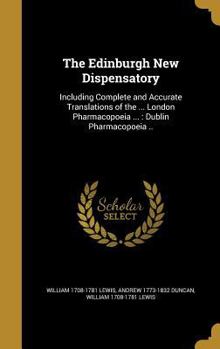 The Edinburgh New Dispensatory: Including Complete and Accurate Translations of the ... London Pharmacopoeia ... : Dublin Pharmacopoeia ..
