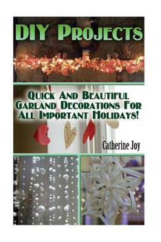 DIY Projects: Quick and Beautiful Garland Decorations for All Important Holidays!: