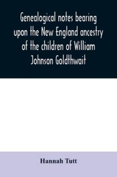 Paperback Genealogical notes bearing upon the New England ancestry of the children of William Johnson Goldthwait: and Mary Lydia Pitman-Goldthwait of Marblehead Book