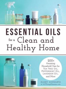 Paperback Essential Oils for a Clean and Healthy Home: 200+ Amazing Household Uses for Tea Tree Oil, Peppermint Oil, Lavender Oil, and More Book