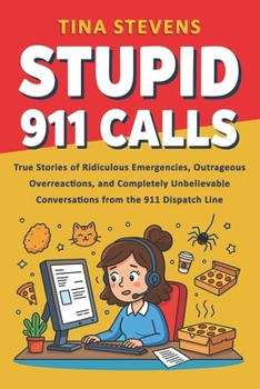 Paperback Stupid 911 Calls: True Stories of Ridiculous Emergencies, Outrageous Overreactions, and Completely Unbelievable Conversations from the 911 Dispatch Li Book