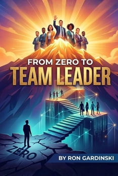 From Zero to Team Leader: The Self-Taught Pro's Roadmap to Inspiring Your Team, Driving Results, and Building a Winning Culture