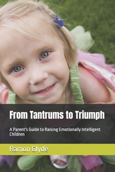 From Tantrums to Triumph: A Parent's Guide to Raising Emotionally Intelligent Children