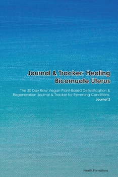 Paperback Journal & Tracker: Healing Bicornuate Uterus: The 30 Day Raw Vegan Plant-Based Detoxification & Regeneration Journal & Tracker for Revers Book