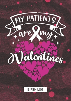 My Patients are my Valentines - Birth Log: Keepsake Birth Log Notebook for All Midwife Student, Obstetrician, Gynecologist, Birth Workers, Midwifery ... Catcher Valentine's day Cancer awareness Gift
