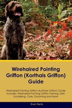 Paperback Wirehaired Pointing Griffon (Korthals Griffon) Guide Wirehaired Pointing Griffon Guide Includes: Wirehaired Pointing Griffon Training, Diet, Socializi Book