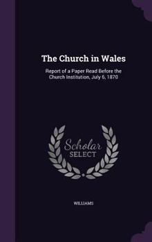 Hardcover The Church in Wales: Report of a Paper Read Before the Church Institution, July 6, 1870 Book