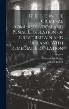 Hardcover Defects in the Criminal Administration and Penal Legislation of Great Britain and Ireland, With Remedial Legislation Book