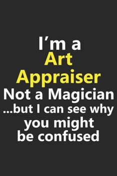 I’m a Art Appraiser Not A Magician But I Can See Why You Might Be Confused: Funny Job Career Notebook Journal Lined Wide Ruled Paper Stylish Diary Planner 6x9 Inches 120 Pages Gift