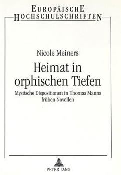 Heimat in Orphischen Tiefen: Mystische Dispositionen in Thomas Manns Fruehen Novellen