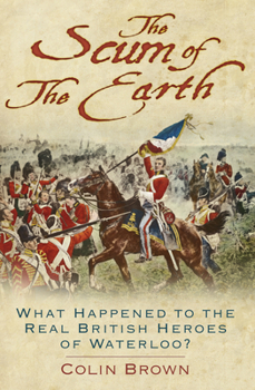 Paperback The Scum of the Earth: What Happened to the Real British Heroes of Waterloo? Book