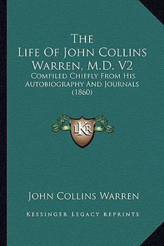 Paperback The Life Of John Collins Warren, M.D. V2: Compiled Chiefly From His Autobiography And Journals (1860) Book