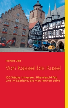 Von Kassel bis Kusel: 100 Städte in Hessen, Rheinland-Pfalz und im Saarland, die man kennen sollte
