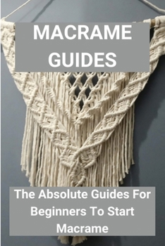 Paperback Macrame Guides: The Absolute Guides For Beginners To Start Macrame: Awesome Beginner Macrame Projects Book