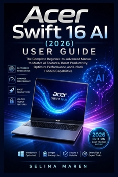 Acer Swift 16 AI (2026) User Guide: The Complete Beginner-to-Advanced Manual to Master AI Features, Boost Productivity, Optimize Performance, and Unlock Hidden Capabilities