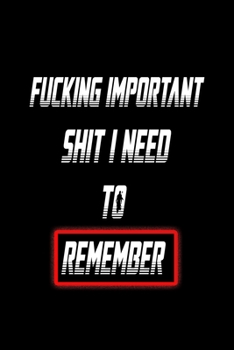 Fucking Important Shit I Need To Remember Notebook: Funny Gag Quote: Lined Notebook / Journal Gift, 120 Pages, 6x9, Soft Cover, Matte Finish