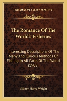 Paperback The Romance Of The World's Fisheries: Interesting Descriptions Of The Many And Curious Methods Of Fishing In All Parts Of The World (1908) Book