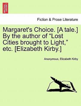 Margaret's Choice. [A tale.] By the author of "Lost Cities brought to Light," etc. [Elizabeth Kirby.]