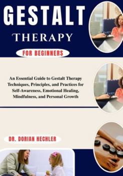 Paperback Gestalt Therapy for Beginners: An Essential Guide to Gestalt Therapy Techniques, Principles, and Practices for Self-Awareness, Emotional Healing, Mind Book