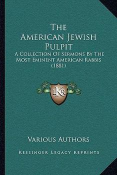The American Jewish Pulpit: A Collection Of Sermons By The Most Eminent American Rabbis