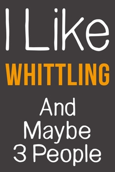 I Like Whittling And Maybe 3 People: Funny Gift Idea For Hobby Addict | Blank Lined Journal