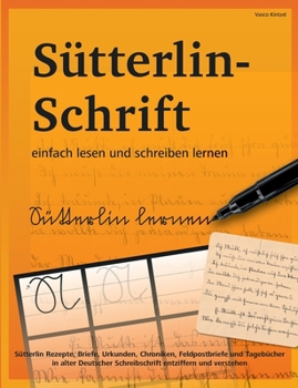 S?tterlin-Schrift einfach lesen und schreiben lernen: S?tterlin Rezepte, Briefe, Urkunden, Chroniken, Feldpostbriefe und Tageb?cher in alter Deutscher