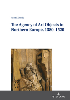 Hardcover The Agency of Art Objects in Northern Europe, 1380-1520 Book