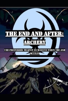 Paperback The End and After: Archery: The preferred weapon to survive after the ashes settle Book