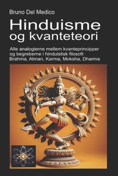 Hinduisme og kvanteteori: Alle analogierne mellem kvanteprincipper og begreberne i hinduistisk filosofi: Brahma, Atman, Karma, Moksha, Dharma. (Danish Edition)