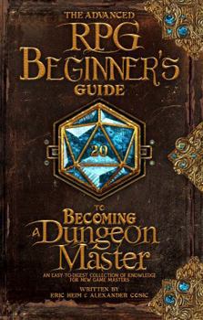 Hardcover The Advanced RPG Beginners Guide to Becoming a Dungeon Master: An Easy-to-Digest Collection of Knowledge for New Game Masters (Advanced RPG Guides) Book