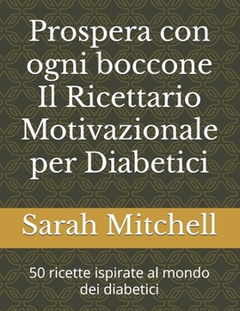 Prospera con ogni boccone Il Ricettario Motivazionale per Diabetici: 50 ricette ispirate al mondo dei diabetici