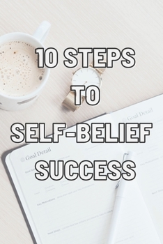 Paperback 10 Steps to Self-Belief Success: Practice These Habits to Help You Develop and Maintain Self-Belief Book